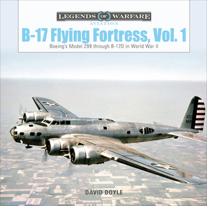 B-17 Flying Fortress, Vol. 1: Boeing's Model 299 Through B-17D in World War II by David Doyle