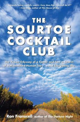 Sourtoe Cocktail Club: The Yukon Odyssey of a Father and Son in Search of a Mummified Human Toe ... and Everything Else by Ron Franscell