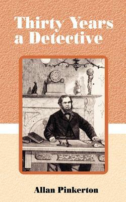 Thirty Years a Detective: A Thorough and Comprehensive Expose on Criminal Practices of All Grades and Classes. by Allan Pinkerton