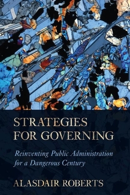 Strategies for Governing: Reinventing Public Administration for a Dangerous Century by Alasdair Roberts