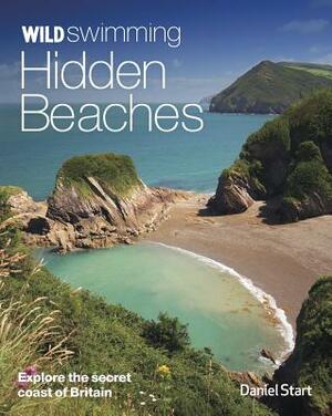 Wild Swimming Hidden Beaches: Explore the Secret Coast of Britain by Daniel Start