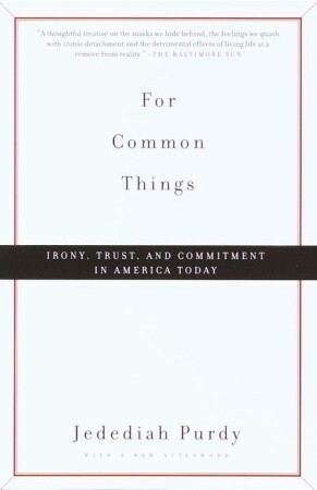 For Common Things: Irony, Trust, and Commitment in America Today by Jedediah Purdy