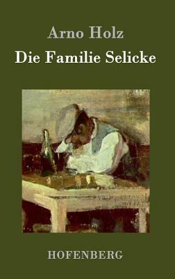 Die Familie Selicke: Drama in drei Aufzügen by Johannes Schlaf, Arno Holz