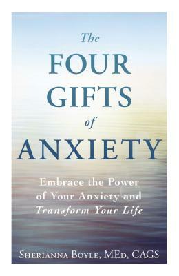 The Four Gifts of Anxiety: Embrace the Power of Your Anxiety and Transform Your Life by Sherianna Boyle