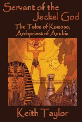 Servant of the Jackal God: The Tales of Kamose, Archpriest of Anubis by Keith Taylor