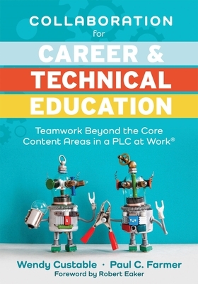 Collaboration for Career and Technical Education: Teamwork Beyond the Core Content Areas in a Plc at Work(r) (a Guide for Collaborative Teaching in Ca by Paul C. Farmer, Wendy Custable