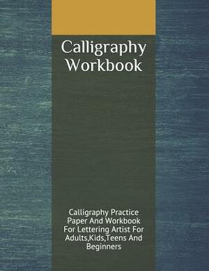 Calligraphy Workbook: Calligraphy Practice Paper And Workbook For Lettering Artist For Adults, Kids, Teens And Beginners by Ronald Taylor