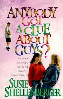 Anybody Got a Clue about Guys?: A Young Woman's Guide to Healthy Relationships by Susie Shellenberger