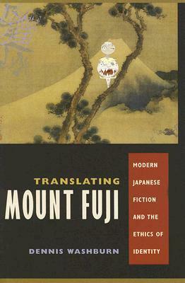 Translating Mount Fuji: Modern Japanese Fiction and the Ethics of Identity by Dennis C. Washburn