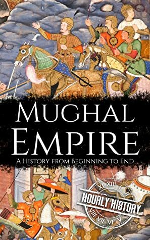 Mughal Empire: A History from Beginning to End by Hourly History