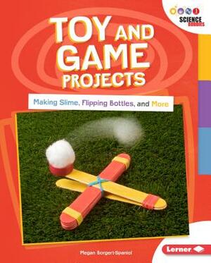 Toy and Game Projects: Making Slime, Flipping Bottles, and More by Megan Borgert-Spaniol