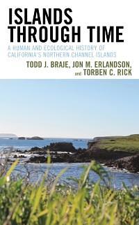 Islands Through Time: A Human and Ecological History of California's Northern Channel Islands by Todd J. Braje, Torben C. Rick, Jon M. Erlandson