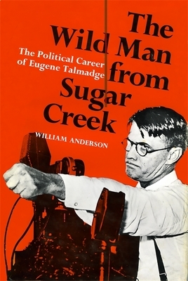 The Wild Man from Sugar Creek: The Political Career of Eugene Talmadge by William Anderson
