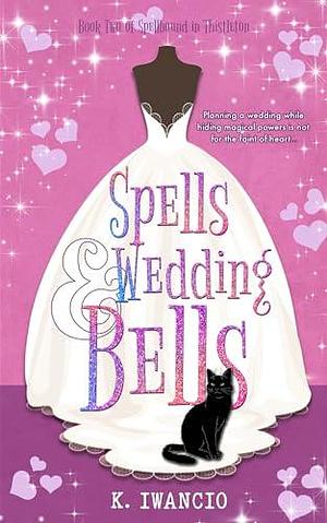 Spells and Wedding Bells: A magical, witchy romcom by K. Iwancio, K. Iwancio