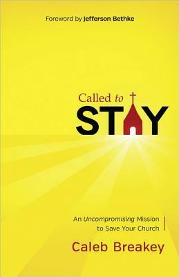 Called to Stay: An Uncompromising Mission to Save Your Church by Caleb Breakey