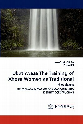 Ukuthwasa the Training of Xhosa Women as Traditional Healers by Philip Nel, Nomfundo Mlisa