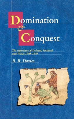 Domination and Conquest: The Experience of Ireland, Scotland and Wales, 1100-1300 by R. R. Davies