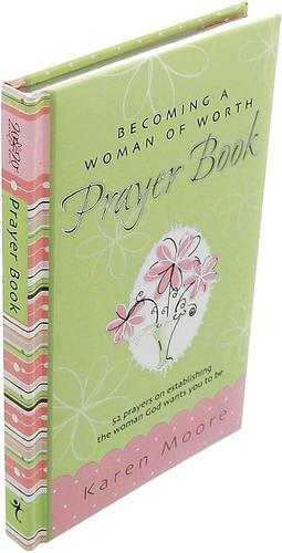 Becoming a Woman of Worth Prayer Book: 52 Prayers on Establishing the Woman God Wants You to Be by Karen Moore