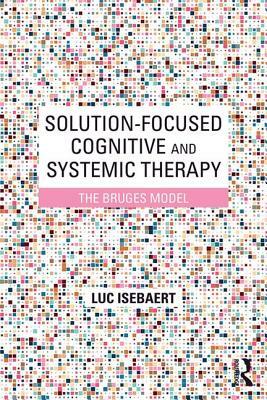 Solution-Focused Cognitive and Systemic Therapy: The Bruges Model by Luc Isebaert