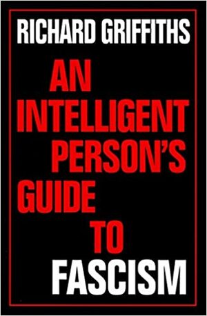 An Intelligent Person's Guide to Fascism by Richard Griffiths