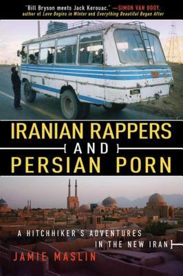 Iranian Rappers and Persian Porn: A Hitchhiker's Adventures in the New Iran by Jamie Maslin