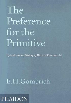 The Preference for the Primitive: Episodes in the History of Western Taste & Art by E.H. Gombrich