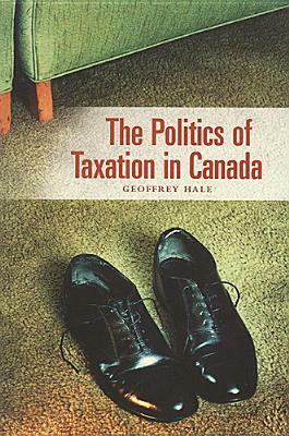 Politics of Taxation in Canada by Geoffrey Hale