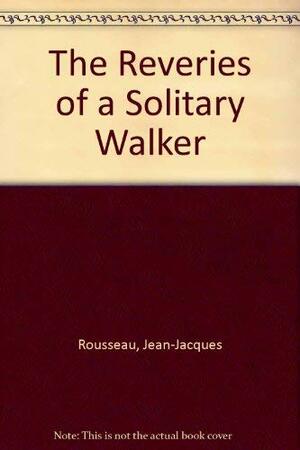 The Reveries of a Solitary Walker by Jean-Jacques Rousseau
