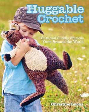 Huggable Crochet: 20 Cuddly Stuffed Animals for Kids of All Ages by Christine Lucas