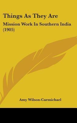 Things as They Are: Mission Work in Southern India by Amy Carmichael