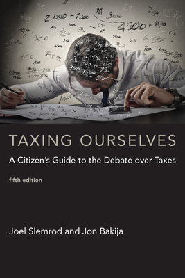 Taxing Ourselves, Fifth Edition: A Citizen's Guide to the Debate Over Taxes by Jon Bakija, Joel Slemrod