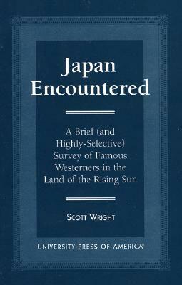 Japan Encountered: A Brief (and Highly-Selective) Survey of Famous Westerners in the Land of the Rising Sun by Scott Wright
