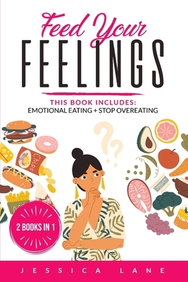 Feed Your Feelings: This Book Includes: EMOTIONAL EATING + STOP OVEREATING by Jessica Lane