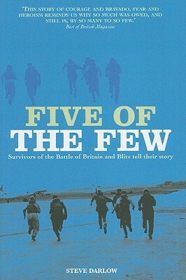 Five of the Few: Survivors of the Battle of Britain and the Blitz Tell Their Story by Steve Darlow