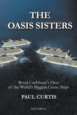 The Oasis Sisters: Royal Caribbean's Fleet of the World's Biggest Cruise Ships by Paul Curtis