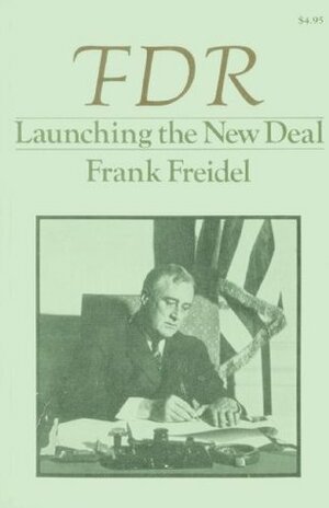 Franklin D. Roosevelt Launching the New Deal by Frank Freidel