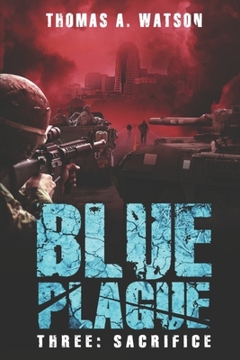 Blue Plague: Sacrifice: A Zombie Apocalypse Thriller (Book 3) by Thomas A. Watson