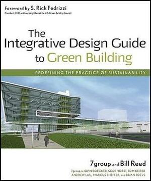 The Integrative Design Guide to Green Building: Redefining the Practice of Sustainability by 7group, Bill Reed, John Boecker