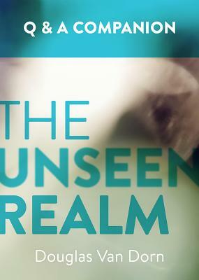 The Unseen Realm: A Question & Answer Companion by Douglas Van Dorn