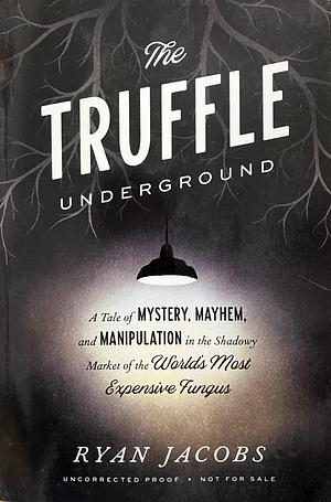 The Truffle Underground: A Tale of Mystery, Mayhem, and Manipulation in the Shadowy Market of the World's Most Expensive Fungus [ARC] by Ryan Jacobs
