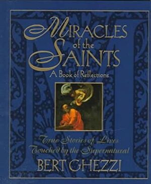 Miracles of the Saints: True Stories of Lives Touched by the Supernatural by Bert Ghezzi