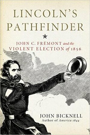 Lincoln's Pathfinder: John C. Fremont and the Violent Election of 1856 by John Bicknell