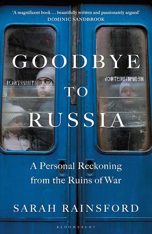 GOODBYE TO RUSSIA: A Personal Reckoning from the Ruins of War by Sarah Rainsford