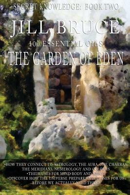 The Garden Of Eden: A clairvoyantly recieved book on the vibrational healing powers of essential oils. by Jill Bruce