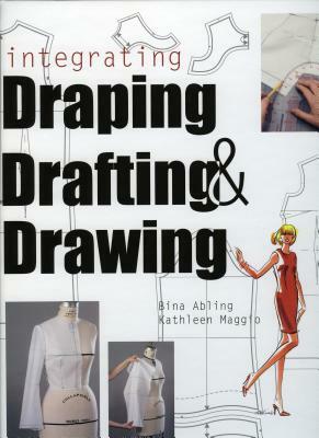 Integrating Draping, Drafting and Drawing by Kathleen Maggio, Bina Abling