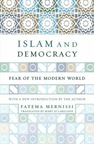 Islam and Democracy: Fear of the Modern World by Mary Jo Lakeland, Fatema Mernissi