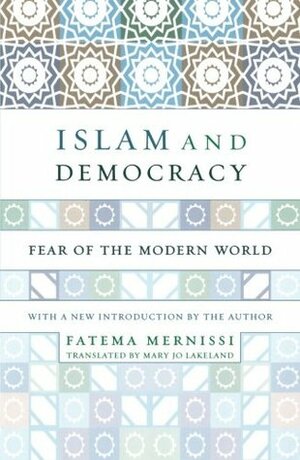 Islam and Democracy: Fear of the Modern World by Fatema Mernissi, Mary Jo Lakeland