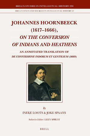 Johannes Hoornbeeck (1617-1666), on the Conversion of Indians and Heathens: An Annotated Translation of de Conversione Indorum Et Gentilium (1669) by Ineke Loots, Joke Spaans, Johannes Hoornbeeck