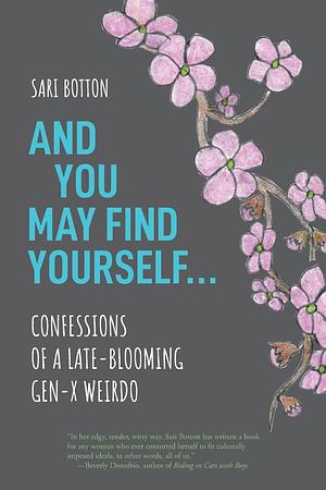 And You May Find Yourself…: Confessions of a Late-Blooming Gen-X Weirdo by Sari Botton, Sari Botton