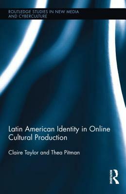 Latin American Identity in Online Cultural Production by Claire Taylor, Thea Pitman